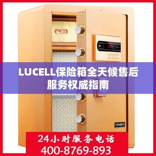 LUCELL保险箱全天候售后服务权威指南