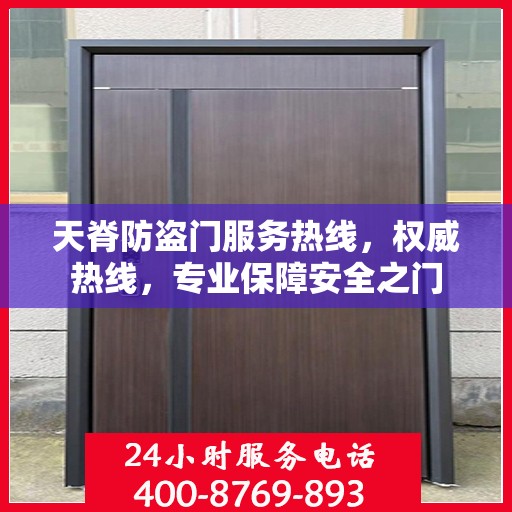 天脊防盗门服务热线，权威热线，专业保障安全之门