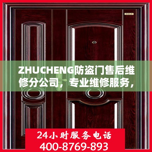 ZHUCHENG防盗门售后维修分公司，专业维修服务，权威推荐之选
