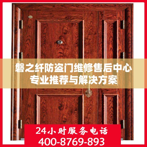 磐之纤防盗门维修售后中心专业推荐与解决方案