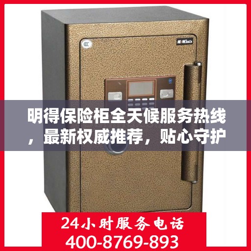 明得保险柜全天候服务热线，最新权威推荐，贴心守护您的安全