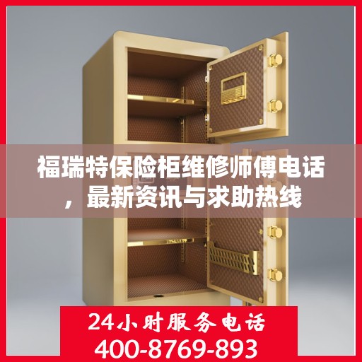 福瑞特保险柜维修师傅电话，最新资讯与求助热线