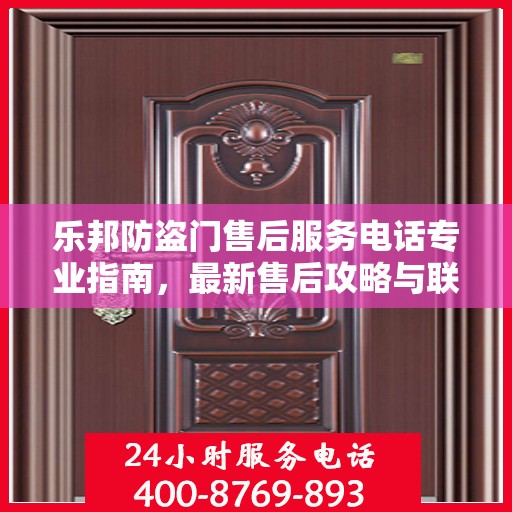 乐邦防盗门售后服务电话专业指南，最新售后攻略与联系方式