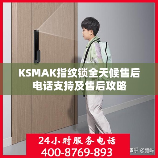 KSMAK指纹锁全天候售后电话支持及售后攻略