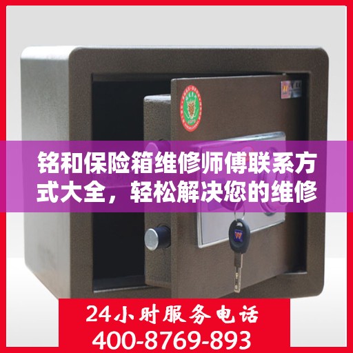 铭和保险箱维修师傅联系方式大全，轻松解决您的维修难题