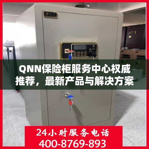 QNN保险柜服务中心权威推荐，最新产品与解决方案精选