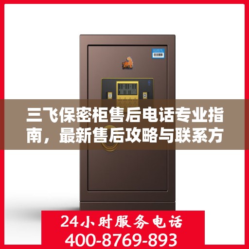 三飞保密柜售后电话专业指南，最新售后攻略与联系方式