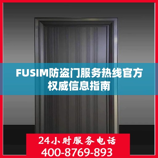 FUSIM防盗门服务热线官方权威信息指南