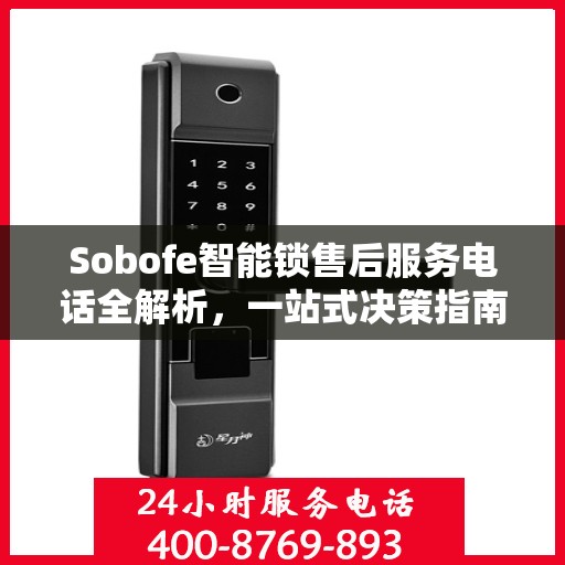 Sobofe智能锁售后服务电话全解析，一站式决策指南