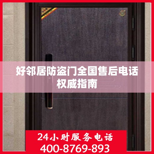 好邻居防盗门全国售后电话权威指南