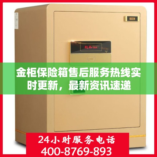 金柜保险箱售后服务热线实时更新，最新资讯速递