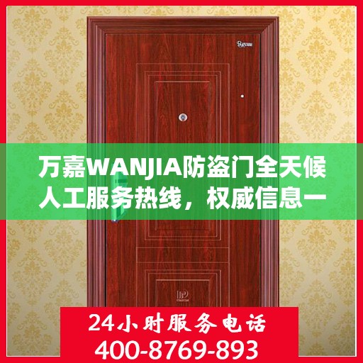 万嘉WANJIA防盗门全天候人工服务热线，权威信息一览