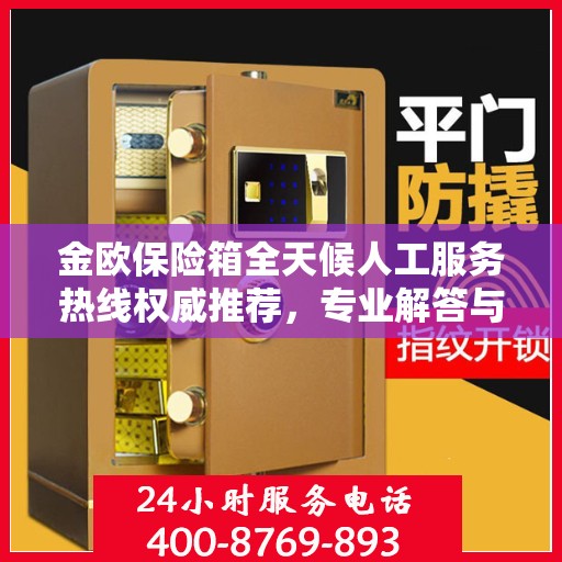 金欧保险箱全天候人工服务热线权威推荐，专业解答与快速响应