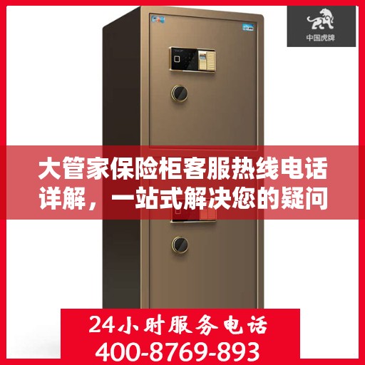 大管家保险柜客服热线电话详解，一站式解决您的疑问与需求