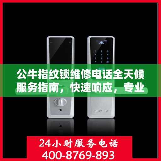 公牛指纹锁维修电话全天候服务指南，快速响应，专业维修决策支持