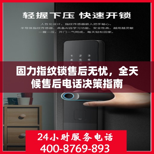 固力指纹锁售后无忧，全天候售后电话决策指南