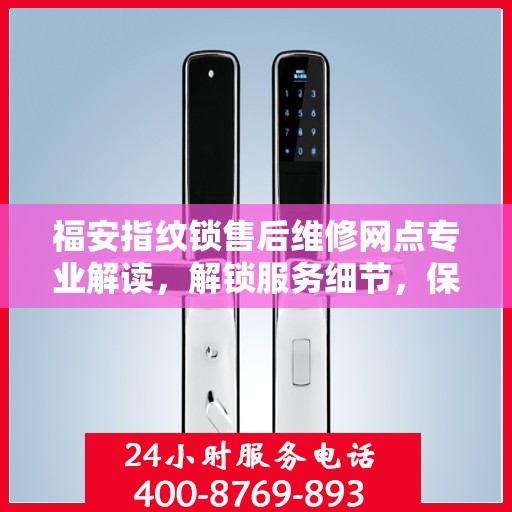 福安指纹锁售后维修网点专业解读，解锁服务细节，保障您的安全锁事无忧
