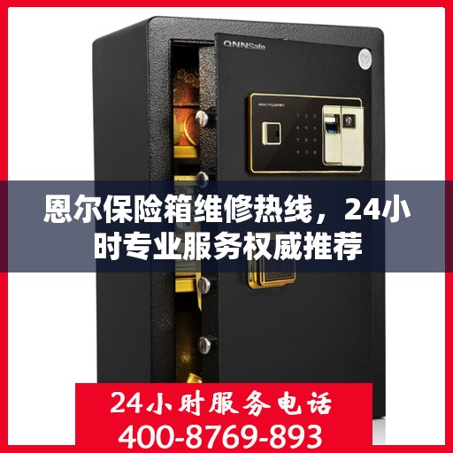 恩尔保险箱维修热线，24小时专业服务权威推荐