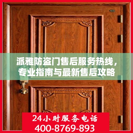 派雅防盗门售后服务热线，专业指南与最新售后攻略