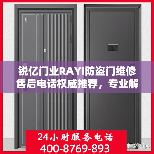 锐亿门业RAYI防盗门维修售后电话权威推荐，专业解决您的维修需求！