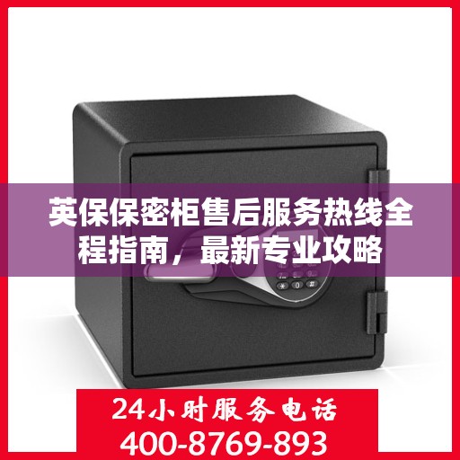 英保保密柜售后服务热线全程指南，最新专业攻略