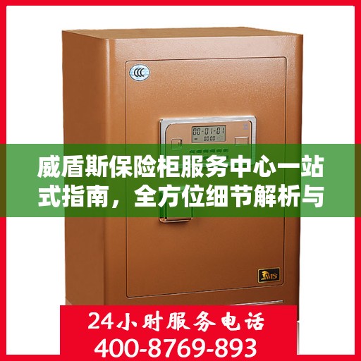 威盾斯保险柜服务中心一站式指南，全方位细节解析与攻略