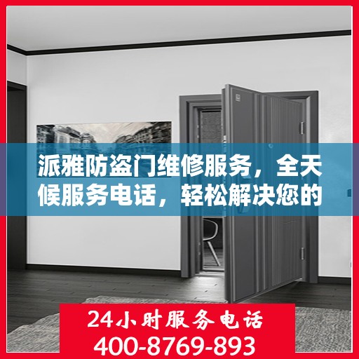 派雅防盗门维修服务，全天候服务电话，轻松解决您的安全门问题