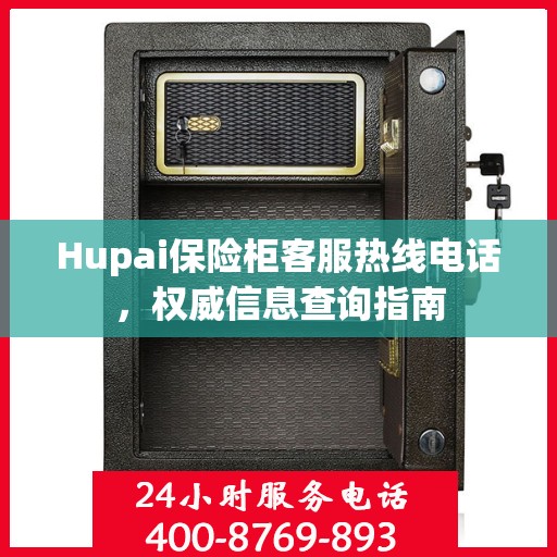 Hupai保险柜客服热线电话，权威信息查询指南