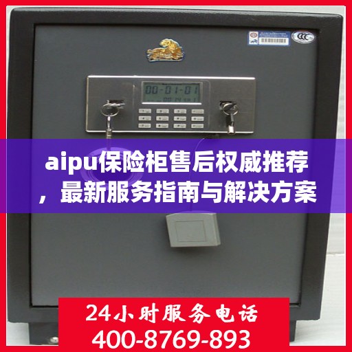 aipu保险柜售后权威推荐，最新服务指南与解决方案