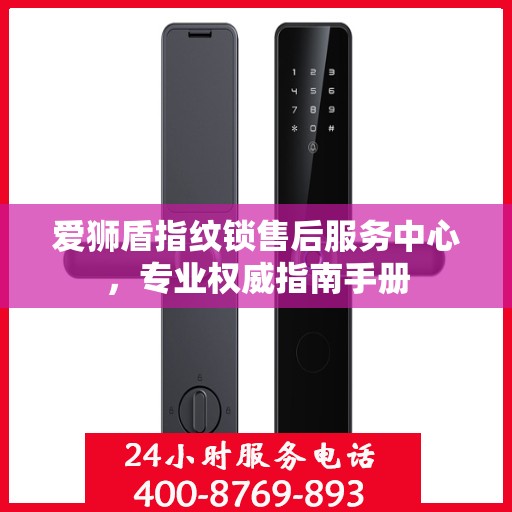 爱狮盾指纹锁售后服务中心，专业权威指南手册