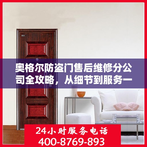 奥格尔防盗门售后维修分公司全攻略，从细节到服务一网打尽