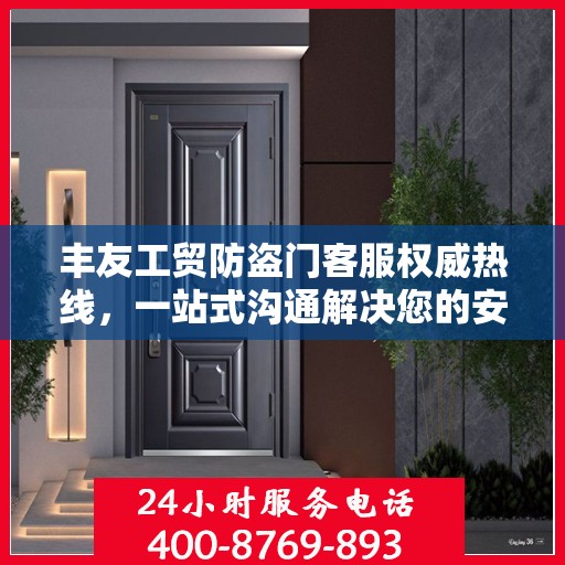 丰友工贸防盗门客服权威热线，一站式沟通解决您的安全门问题