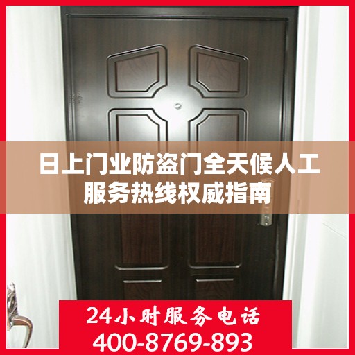 日上门业防盗门全天候人工服务热线权威指南