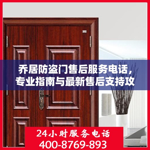 乔居防盗门售后服务电话，专业指南与最新售后支持攻略