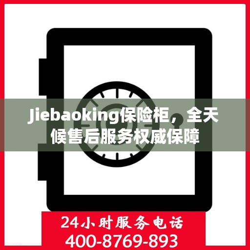 Jiebaoking保险柜，全天候售后服务权威保障