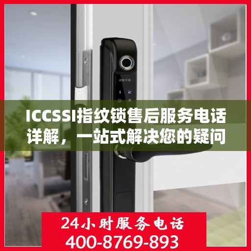 ICCSSI指纹锁售后服务电话详解，一站式解决您的疑问
