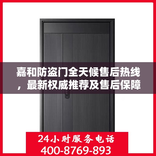 嘉和防盗门全天候售后热线，最新权威推荐及售后保障承诺
