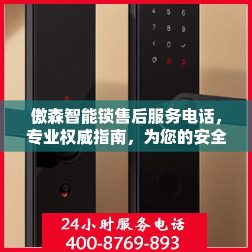 傲森智能锁售后服务电话，专业权威指南，为您的安全保驾护航