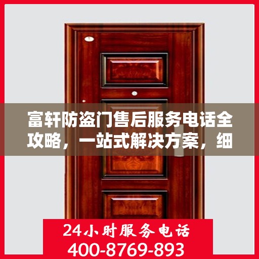 富轩防盗门售后服务电话全攻略，一站式解决方案，细致解读服务细节