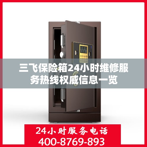三飞保险箱24小时维修服务热线权威信息一览