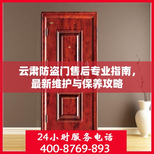 云肃防盗门售后专业指南，最新维护与保养攻略