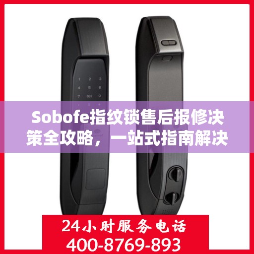 Sobofe指纹锁售后报修决策全攻略，一站式指南解决您的维修难题