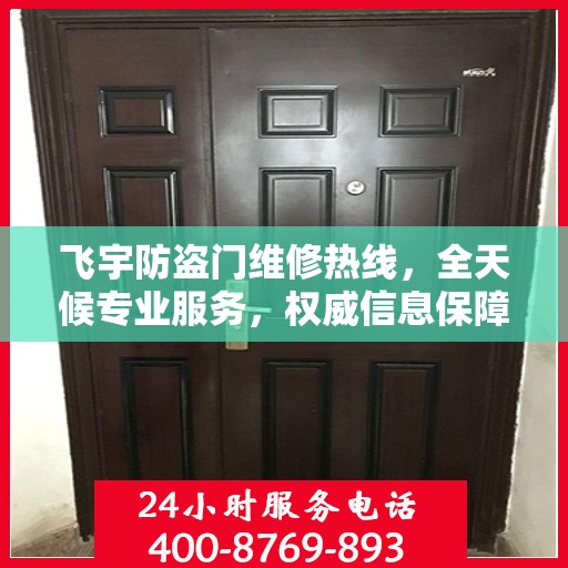 飞宇防盗门维修热线，全天候专业服务，权威信息保障安全之门