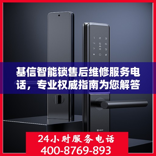 基信智能锁售后维修服务电话，专业权威指南为您解答疑惑
