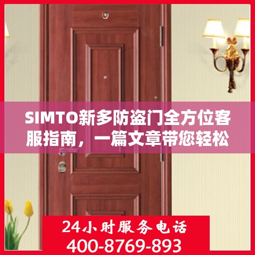 SIMTO新多防盗门全方位客服指南，一篇文章带您轻松了解
