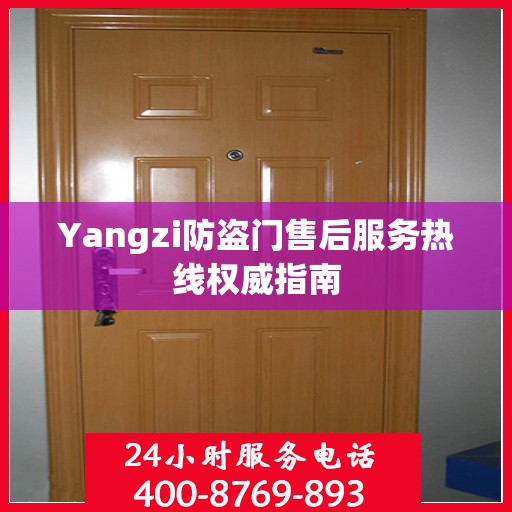 Yangzi防盗门售后服务热线权威指南