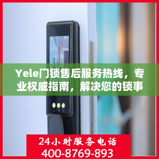 Yele门锁售后服务热线，专业权威指南，解决您的锁事无忧！