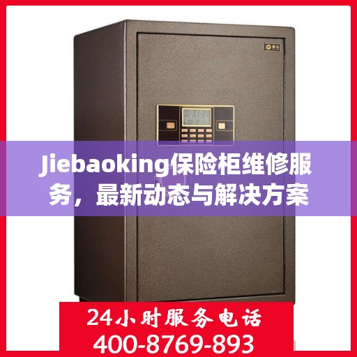 Jiebaoking保险柜维修服务，最新动态与解决方案