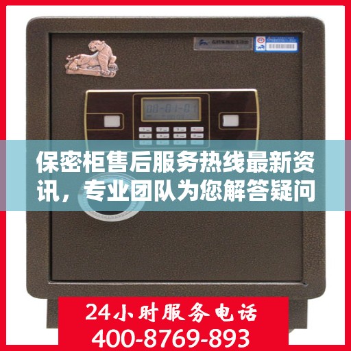 保密柜售后服务热线最新资讯，专业团队为您解答疑问