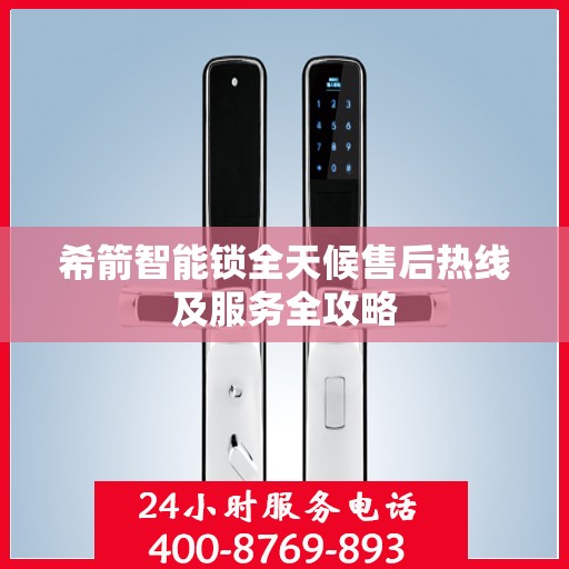 希箭智能锁全天候售后热线及服务全攻略